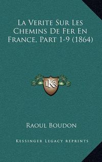 Cover image for La Verite Sur Les Chemins de Fer En France, Part 1-9 (1864)