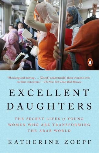 Cover image for Excellent Daughters: The Secret Lives of Young Woman Who Are Transforming the Arab World