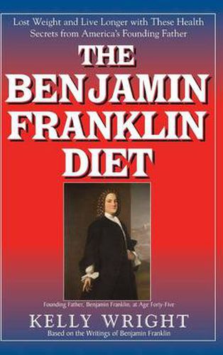 The Benjamin Franklin Diet: Lose Weight and Live Longer with These Health Secrets from America's Founding Father: Based on the Writings of Benjamin Franklin