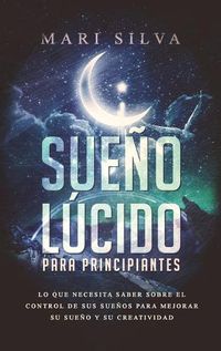 Cover image for Sueno lucido para principiantes: Lo que necesita saber sobre el control de sus suenos para mejorar su sueno y su creatividad