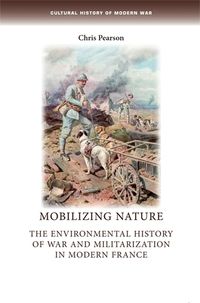 Cover image for Mobilizing Nature: The Environmental History of War and Militarization in Modern France