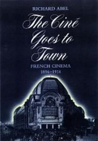 Cover image for The Cine Goes to Town: French Cinema, 1896-1914, Updated and Expanded Edition