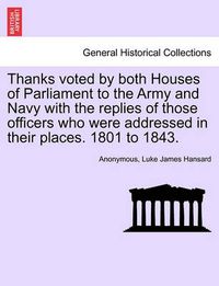 Cover image for Thanks Voted by Both Houses of Parliament to the Army and Navy with the Replies of Those Officers Who Were Addressed in Their Places. 1801 to 1843.