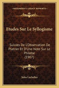 Cover image for Etudes Sur Le Syllogisme: Suivies de L'Observation de Platner Et D'Une Note Sur Le Philebe (1907)