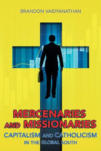 Cover image for Mercenaries and Missionaries: Capitalism and Catholicism in the Global South