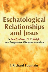 Cover image for Eschatological Relationships and Jesus in Ben F. Meyer, N. T. Wright, and Progressive Dispensationalism
