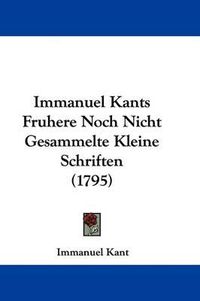 Cover image for Immanuel Kants Fruhere Noch Nicht Gesammelte Kleine Schriften (1795)