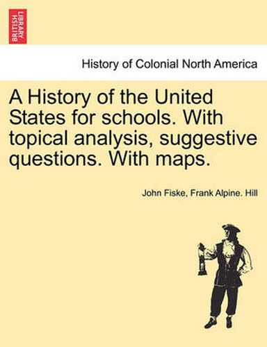 Cover image for A History of the United States for Schools. with Topical Analysis, Suggestive Questions. with Maps.