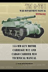 Cover image for TM 9-751 155-mm Gun Motor Carriage M12 and Cargo Carrier M30 Technical Manual