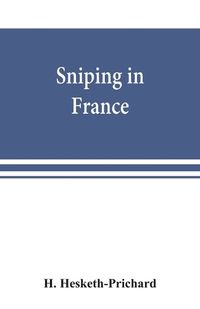 Cover image for Sniping in France: with notes on the scientific training of scouts, observers, and snipers