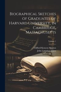 Cover image for Biographical Sketches of Graduates of Harvard University, in Cambridge, Massachusetts; Volume 1