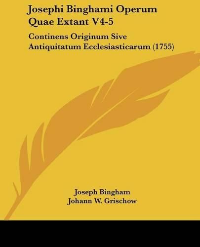 Josephi Binghami Operum Quae Extant V4-5: Continens Originum Sive Antiquitatum Ecclesiasticarum (1755)