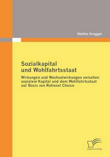Cover image for Sozialkapital und Wohlfahrtsstaat: Wirkungen und Wechselwirkungen zwischen sozialem Kapital und dem Wohlfahrtsstaat auf Basis von Rational Choice