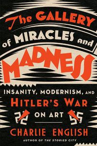 Cover image for The Gallery of Miracles and Madness: Insanity, Modernism, and Hitler's War on Art