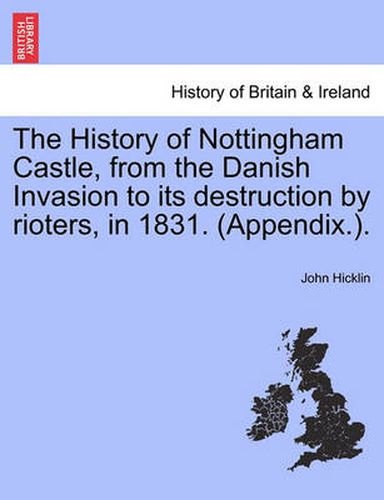 Cover image for The History of Nottingham Castle, from the Danish Invasion to Its Destruction by Rioters, in 1831. (Appendix.).