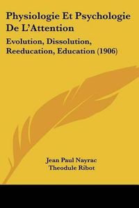 Cover image for Physiologie Et Psychologie de L'Attention: Evolution, Dissolution, Reeducation, Education (1906)