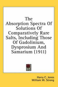 Cover image for The Absorption Spectra of Solutions of Comparatively Rare Salts, Including Those of Gadolinium, Dysprosium and Samarium (1911)