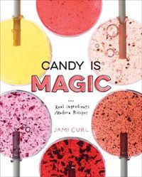 Cover image for Candy Is Magic: Real Ingredients, Modern Recipes [A Baking Book]