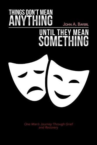 Cover image for Things Don't Mean Anything Until They Mean Something: One Man's Journey Through Grief and Recovery