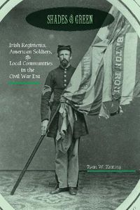 Cover image for Shades of Green: Irish Regiments, American Soldiers, and Local Communities in the Civil War Era