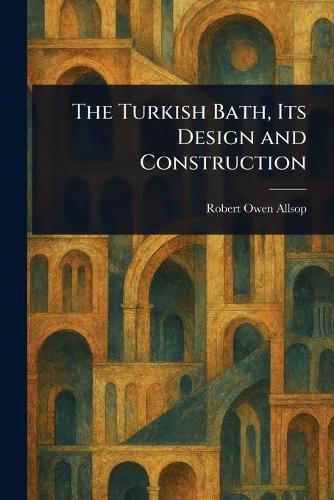 Cover image for The Turkish Bath, Its Design and Construction