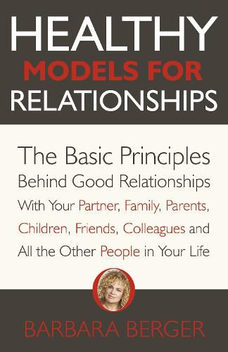 Cover image for Healthy Models for Relationships: The Basic Principles Behind Good Relationships With Your Partner, Family, Parents, Children, Friends, Colleagues and All the Other People in Your Life