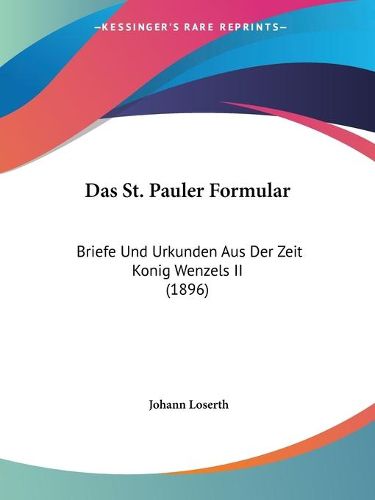 Das St. Pauler Formular: Briefe Und Urkunden Aus Der Zeit Konig Wenzels II (1896)