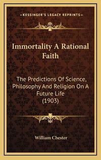 Cover image for Immortality a Rational Faith: The Predictions of Science, Philosophy and Religion on a Future Life (1903)