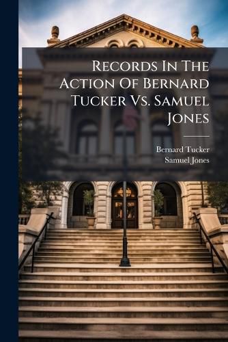 Cover image for Records In The Action Of Bernard Tucker Vs. Samuel Jones