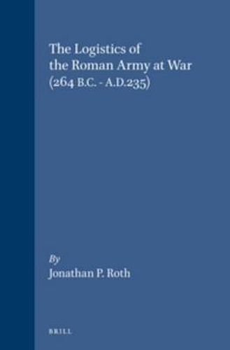 The Logistics of the Roman Army at War (264 B.C. - A.D.235)
