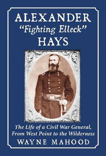 Alexander   Fighting Elleck   Hays: The Life of a Civil War General, from West Point to the Wilderness