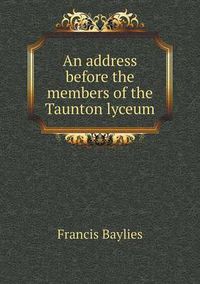 Cover image for An address before the members of the Taunton lyceum