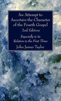 Cover image for An Attempt to Ascertain the Character of the Fourth Gospel, 2nd Edition: Especially in Its Relation to the First Three