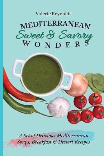 Mediterranean Sweet & Savory Wonders: A Set of Delicious Mediterranean Soups, Breakfast & Dessert Recipes