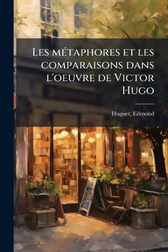 Cover image for Les Metaphores Et Les Comparaisons Dans L'Oeuvre de Victor Hugo