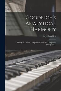 Cover image for Goodrich's Analytical Harmony: A Theory of Musical Composition From the Composer's Standpoint ...