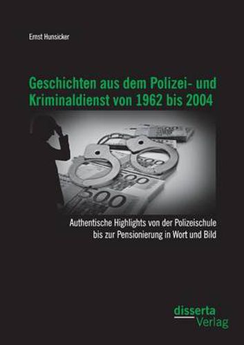 Cover image for Geschichten aus dem Polizei- und Kriminaldienst von 1962 bis 2004: Authentische Highlights von der Polizeischule bis zur Pensionierung in Wort und Bild