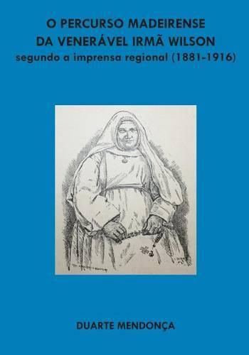 Cover image for O percurso madeirense da Veneravel Irma Wilson segundo a imprensa regional: (1881 - 1916)