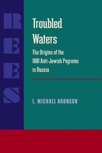 Cover image for Troubled Waters: Origins of the 1881 Anti-Jewish Pogroms in Russia