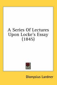 Cover image for A Series of Lectures Upon Locke's Essay (1845)