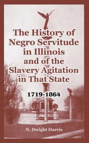 The History of Negro Servitude in Illinois and of the Slavery Agitation in That State: 1719-1864