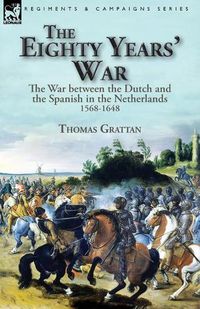 Cover image for The Eighty Years' War: the War between the Dutch and the Spanish in the Netherlands, 1568-1648