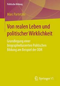 Cover image for Von Realen Leben Und Politischer Wirklichkeit: Grundlegung Einer Biographiebasierten Politischen Bildung Am Beispiel Der Ddr