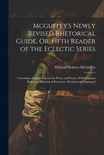 Cover image for Mcguffey's Newly Revised Rhetorical Guide, Or, Fifth Reader of the Eclectic Series