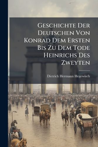 Cover image for Geschichte Der Deutschen Von Konrad Dem Ersten Bis Zu Dem Tode Heinrichs Des Zweyten