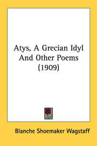 Cover image for Atys, a Grecian Idyl and Other Poems (1909)