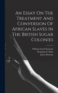 Cover image for An Essay On The Treatment And Conversion Of African Slaves In The British Sugar Colonies