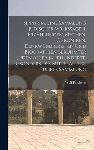 Cover image for Sippurim, eine Sammlung juedischer Volkssagen, Erzaehlungen, Mythen, Chroniken, Denkwuerdigkeiten und Biographien beruehmter Juden aller Jahrhunderte, besonders des Mittelalters, Fuenfte Sammlung