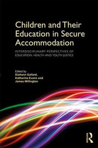 Cover image for Children and Their Education in Secure Accommodation: Interdisciplinary Perspectives of Education, Health and Youth Justice