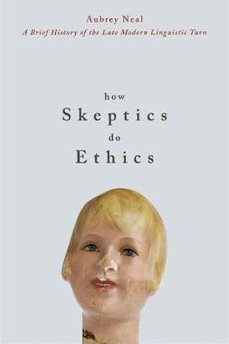 Cover image for How Skeptics Do Ethics: A Brief History of the Late Modern Linguistic Turn